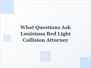 What to Ask a Louisiana Red Light Collision Attorney