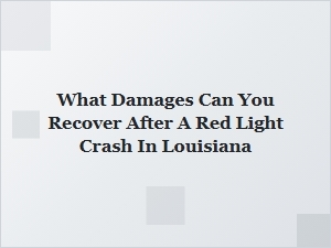 What Damages Can You Recover After a Red Light Crash in Louisiana