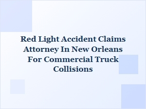 Red Light Accident Claims Attorney for Truck Collisions in New Orleans